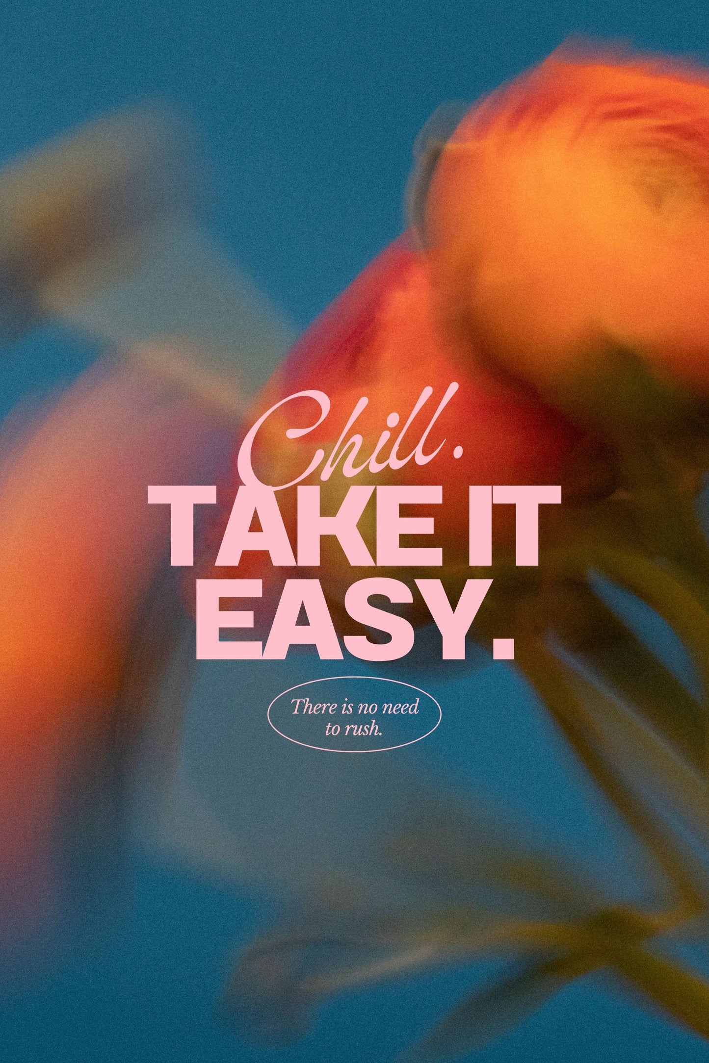 CHILL. TAKE IT EASY.